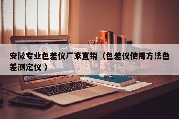安徽專(zhuān)業(yè)色差儀廠(chǎng)家直銷(xiāo)（色差儀使用方法色差測(cè)定儀 ）