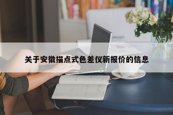 關(guān)于安徽描點(diǎn)式色差儀新報(bào)價(jià)的信息