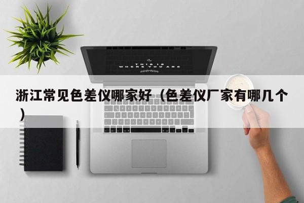 浙江常見(jiàn)色差儀哪家好（色差儀廠家有哪幾個(gè) ）