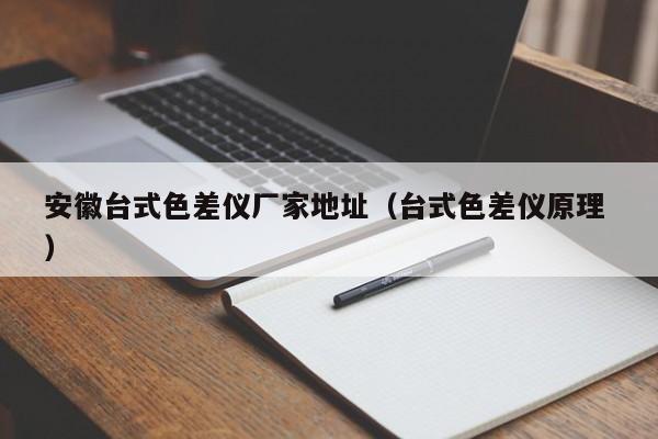 安徽臺(tái)式色差儀廠家地址（臺(tái)式色差儀原理 ）