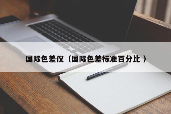 國際色差儀（國際色差標(biāo)準(zhǔn)百分比 ）