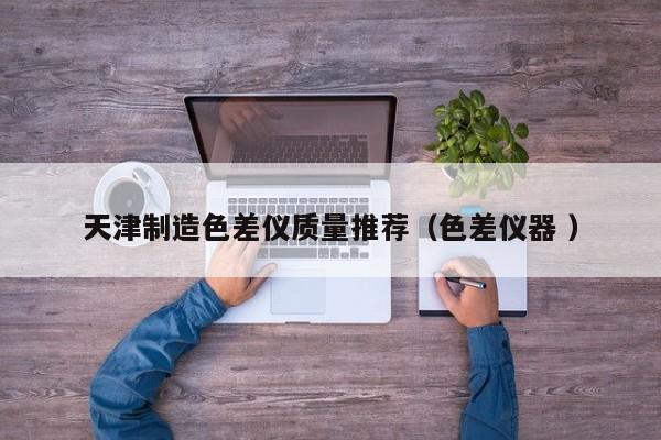 天津制造色差儀質(zhì)量推薦（色差儀器 ）