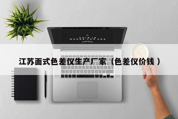 江蘇面式色差儀生產(chǎn)廠(chǎng)家（色差儀價(jià)錢(qián) ）