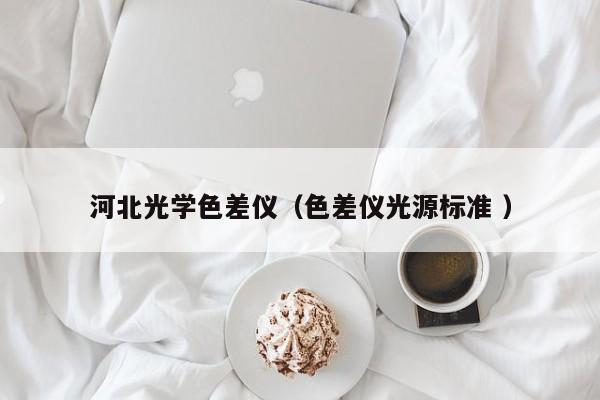 河北光學(xué)色差儀（色差儀光源標(biāo)準(zhǔn) ）