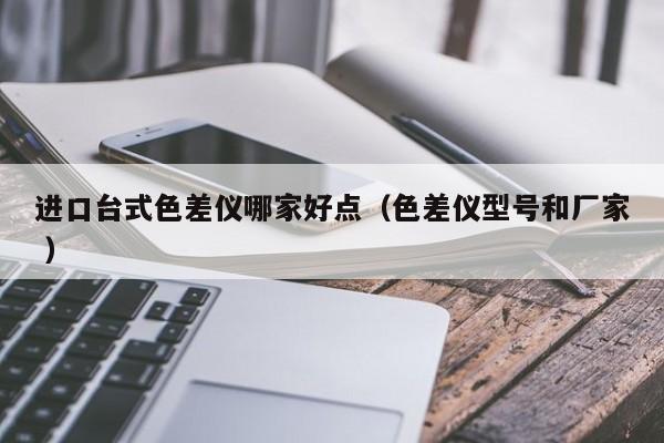進(jìn)口臺式色差儀哪家好點（色差儀型號和廠家 ）