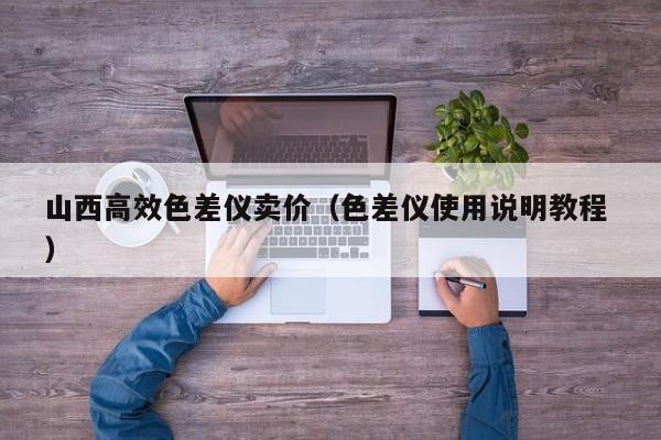 山西高效色差儀賣價(jià)（色差儀使用說明教程 ）