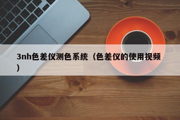 3nh色差儀測(cè)色系統(tǒng)（色差儀的使用視頻 ）