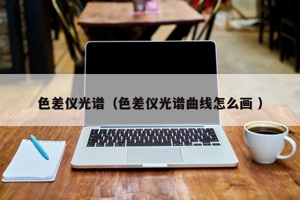 色差儀光譜（色差儀光譜曲線怎么畫(huà) ）
