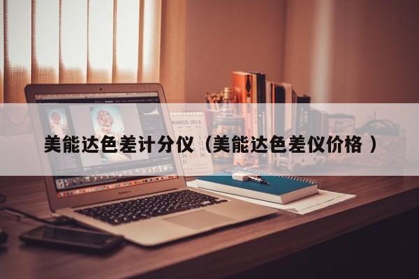 美能達(dá)色差計(jì)分儀（美能達(dá)色差儀價(jià)格 ）