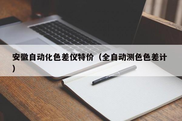 安徽自動(dòng)化色差儀特價(jià)（全自動(dòng)測色色差計(jì) ）