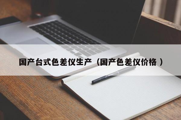國產(chǎn)臺式色差儀生產(chǎn)（國產(chǎn)色差儀價格 ）