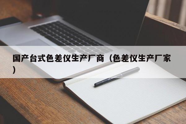 國產(chǎn)臺(tái)式色差儀生產(chǎn)廠商（色差儀生產(chǎn)廠家 ）