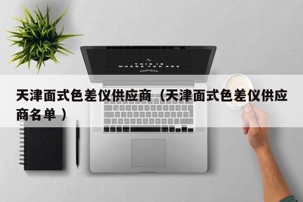 天津面式色差儀供應商（天津面式色差儀供應商名單 ）