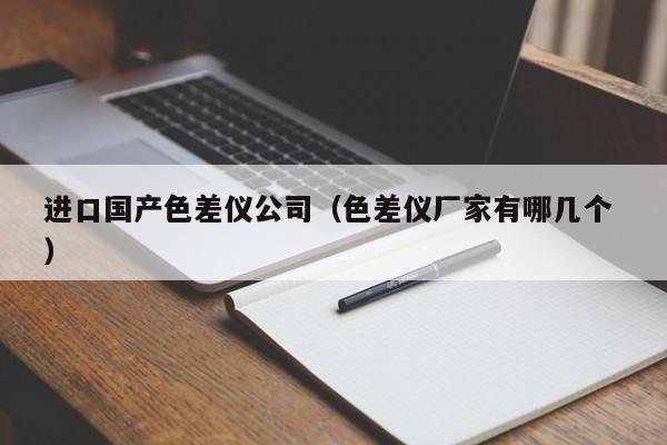 進(jìn)口國產(chǎn)色差儀公司（色差儀廠家有哪幾個 ）
